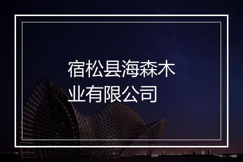 宿松县海森木业有限公司