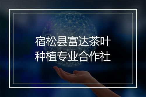 宿松县富达茶叶种植专业合作社