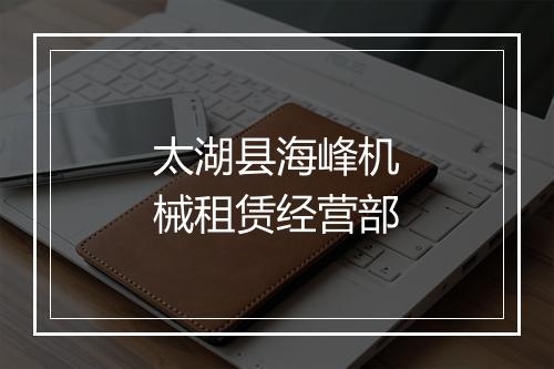 太湖县海峰机械租赁经营部