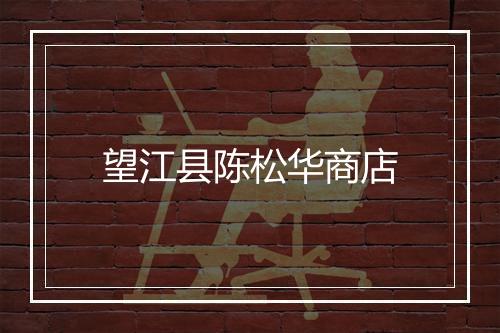 望江县陈松华商店