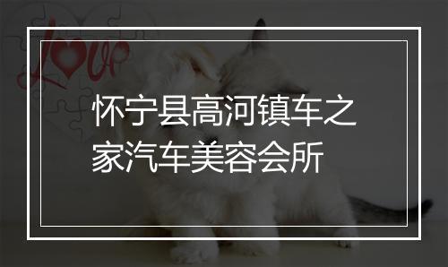 怀宁县高河镇车之家汽车美容会所