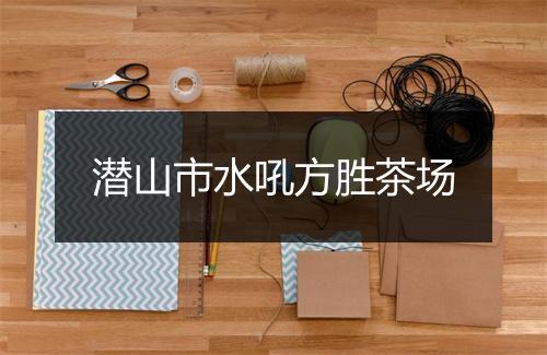 潜山市水吼方胜茶场