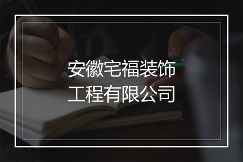 安徽宅福装饰工程有限公司