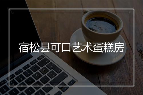 宿松县可口艺术蛋糕房