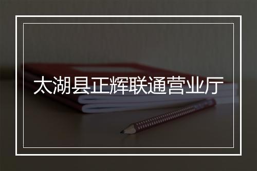 太湖县正辉联通营业厅