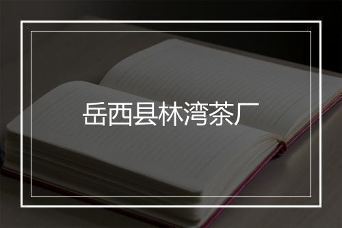 岳西县林湾茶厂