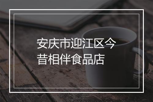 安庆市迎江区今昔相伴食品店