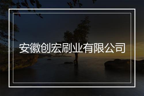 安徽创宏刷业有限公司