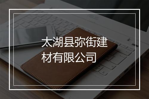 太湖县弥街建材有限公司