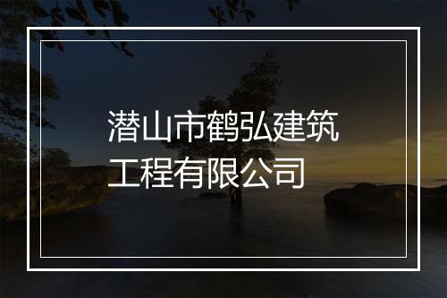 潜山市鹤弘建筑工程有限公司
