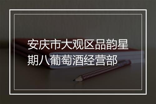 安庆市大观区品韵星期八葡萄酒经营部