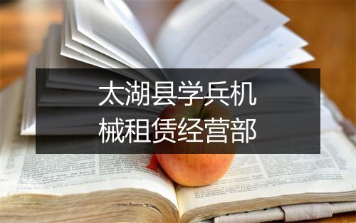 太湖县学兵机械租赁经营部