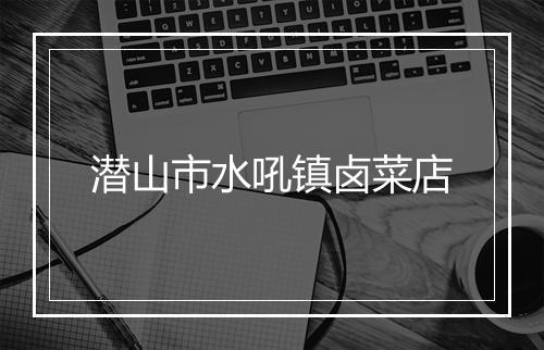 潜山市水吼镇卤菜店