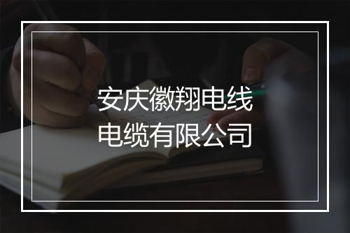 安庆徽翔电线电缆有限公司