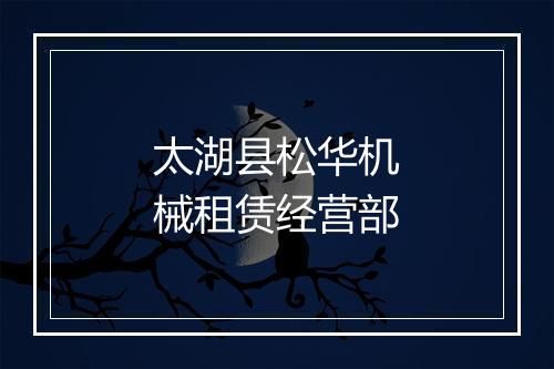 太湖县松华机械租赁经营部