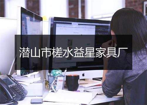 潜山市槎水益星家具厂