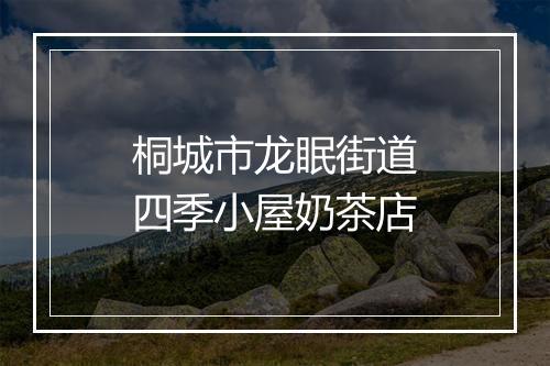 桐城市龙眠街道四季小屋奶茶店