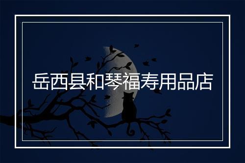 岳西县和琴福寿用品店