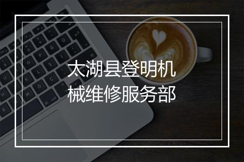 太湖县登明机械维修服务部