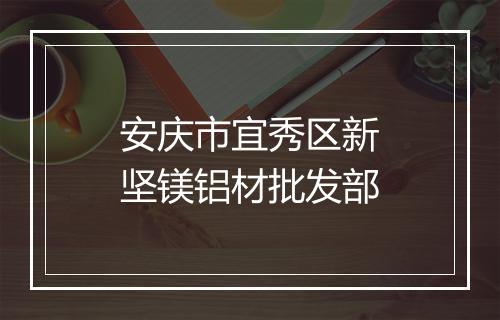 安庆市宜秀区新坚镁铝材批发部