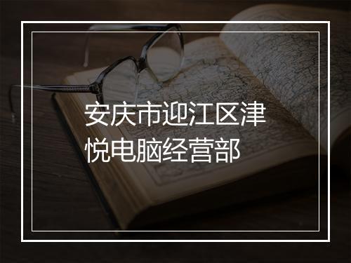 安庆市迎江区津悦电脑经营部