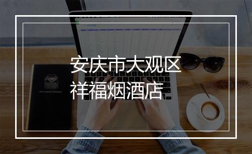 安庆市大观区祥福烟酒店