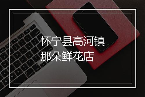 怀宁县高河镇那朵鲜花店
