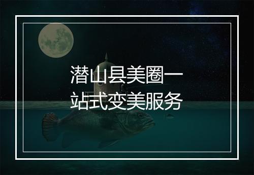 潜山县美圈一站式变美服务
