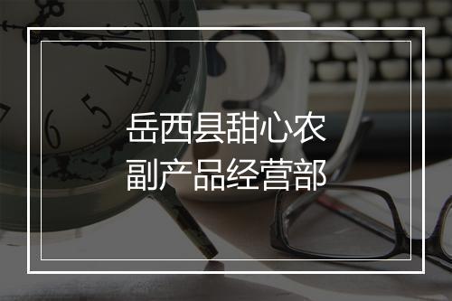 岳西县甜心农副产品经营部