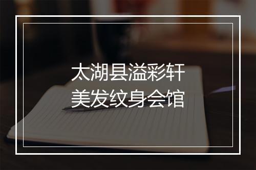 太湖县溢彩轩美发纹身会馆
