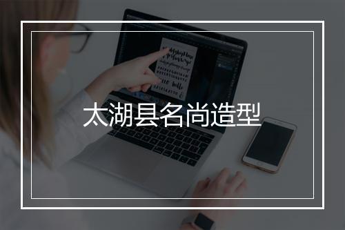 太湖县名尚造型