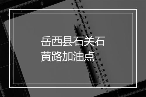 岳西县石关石黄路加油点