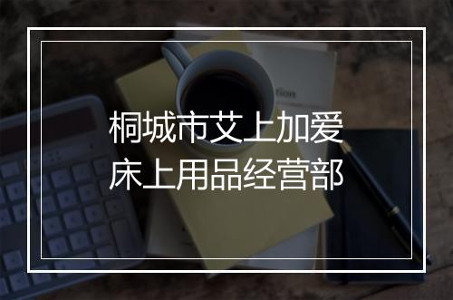 桐城市艾上加爱床上用品经营部
