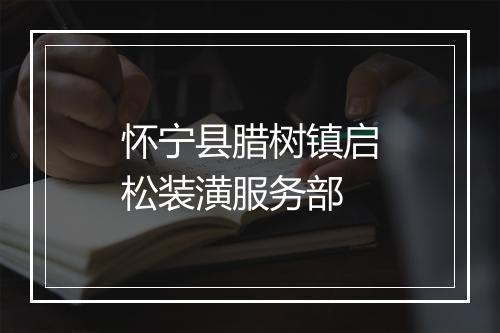 怀宁县腊树镇启松装潢服务部