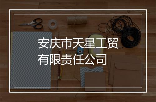 安庆市天星工贸有限责任公司
