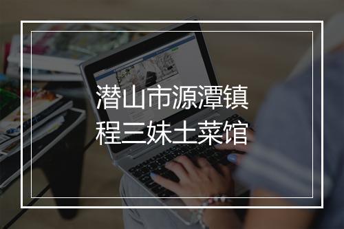 潜山市源潭镇程三妹土菜馆