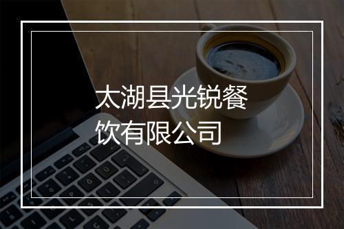 太湖县光锐餐饮有限公司