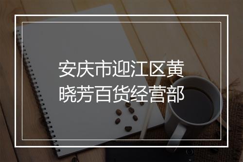 安庆市迎江区黄晓芳百货经营部