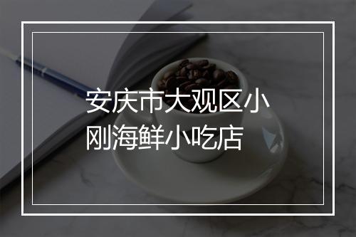 安庆市大观区小刚海鲜小吃店