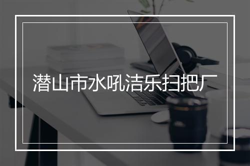潜山市水吼洁乐扫把厂