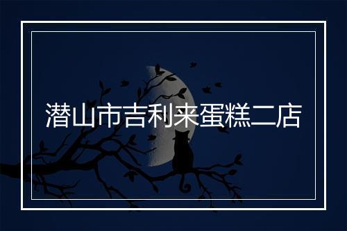 潜山市吉利来蛋糕二店