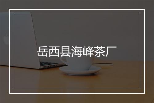 岳西县海峰茶厂