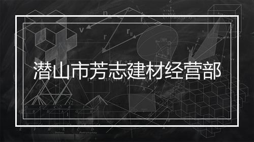 潜山市芳志建材经营部