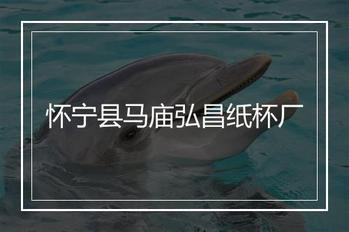 怀宁县马庙弘昌纸杯厂