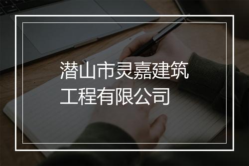 潜山市灵嘉建筑工程有限公司