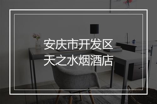 安庆市开发区天之水烟酒店
