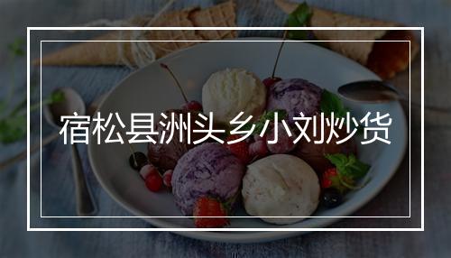 宿松县洲头乡小刘炒货