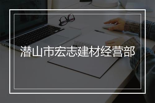 潜山市宏志建材经营部