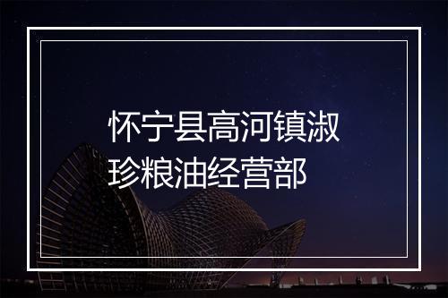 怀宁县高河镇淑珍粮油经营部