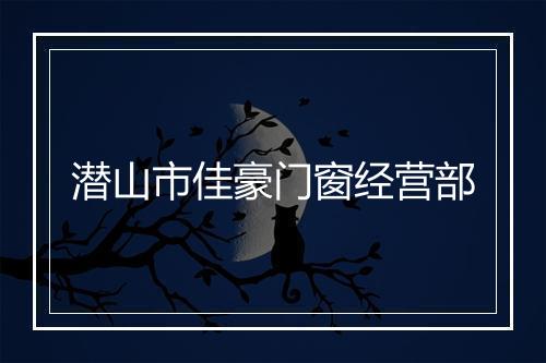 潜山市佳豪门窗经营部